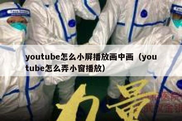 youtube怎么小屏播放画中画（youtube怎么弄小窗播放） 第1张