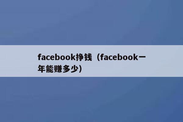 facebook挣钱（facebook一年能赚多少） 第1张