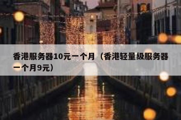 香港服务器10元一个月（香港轻量级服务器一个月9元） 第1张