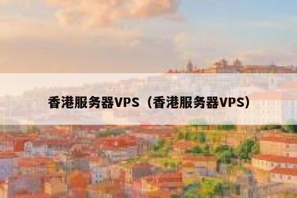 香港服务器VPS（香港服务器VPS） 第1张