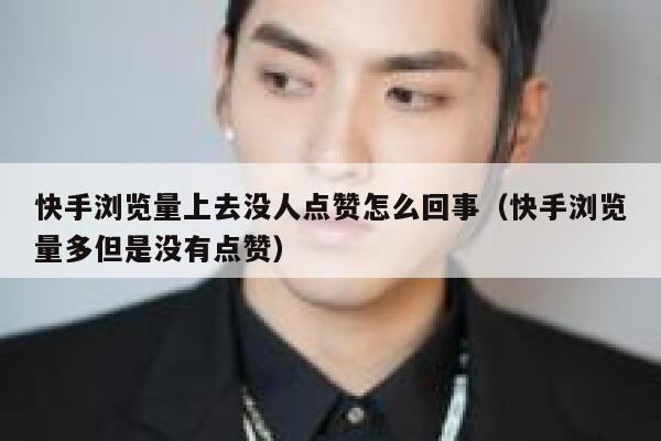 快手浏览量上去没人点赞怎么回事（快手浏览量多但是没有点赞） 第1张