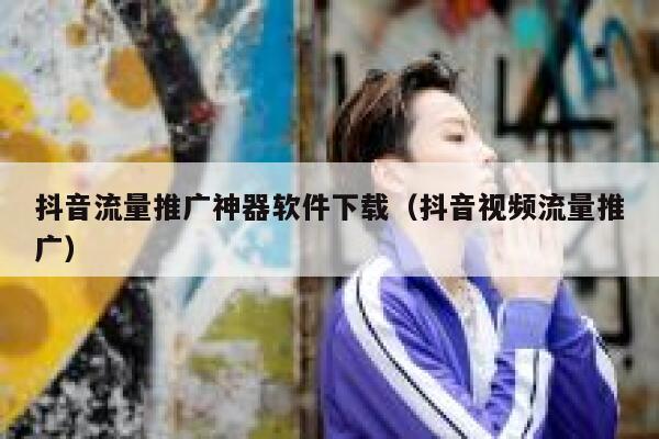 抖音流量推广神器软件下载（抖音视频流量推广） 第1张