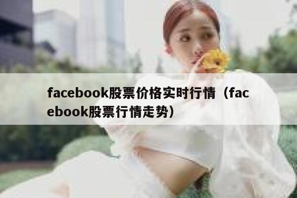 facebook股票价格实时行情（facebook股票行情走势） 第1张
