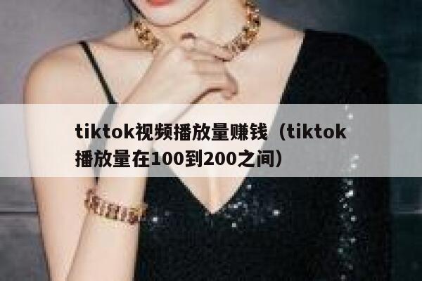 tiktok视频播放量赚钱（tiktok播放量在100到200之间） 第1张