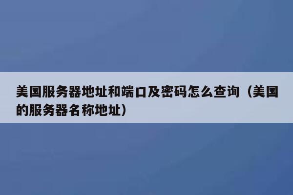 美国服务器地址和端口及密码怎么查询（美国的服务器名称地址） 第1张
