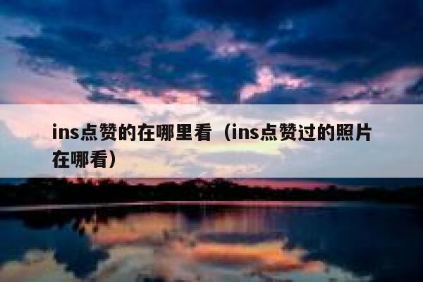 ins点赞的在哪里看（ins点赞过的照片在哪看） 第1张