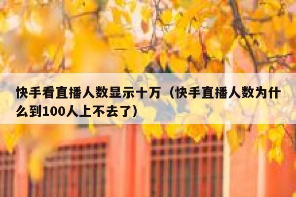 快手看直播人数显示十万（快手直播人数为什么到100人上不去了） 第1张