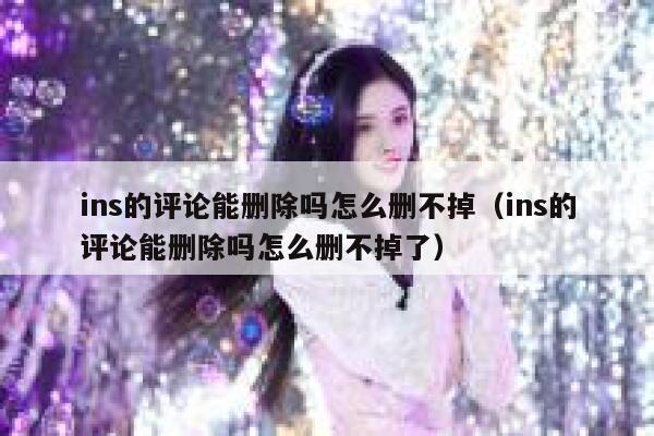 ins的评论能删除吗怎么删不掉（ins的评论能删除吗怎么删不掉了） 第1张