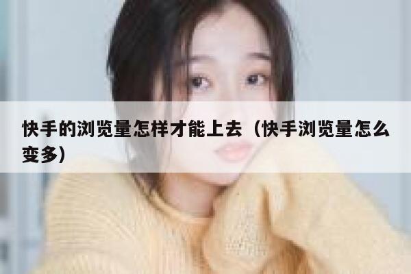 快手的浏览量怎样才能上去（快手浏览量怎么变多） 第1张