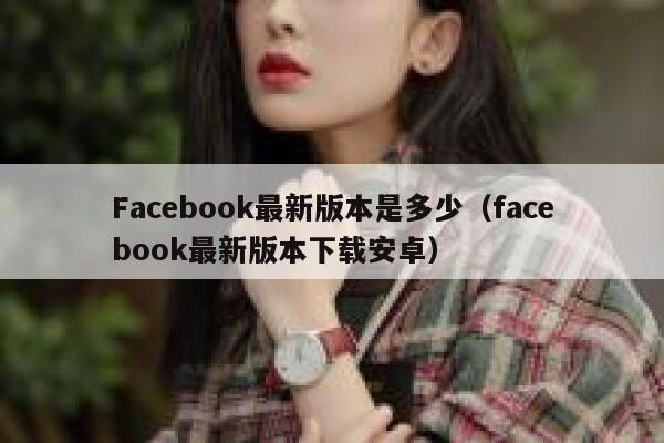 Facebook最新版本是多少（facebook最新版本下载安卓） 第1张