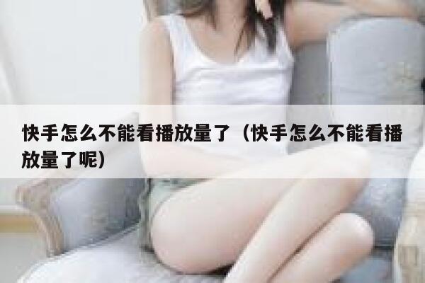 快手怎么不能看播放量了（快手怎么不能看播放量了呢） 第1张