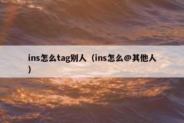 ins怎么tag别人（ins怎么@其他人） 第1张