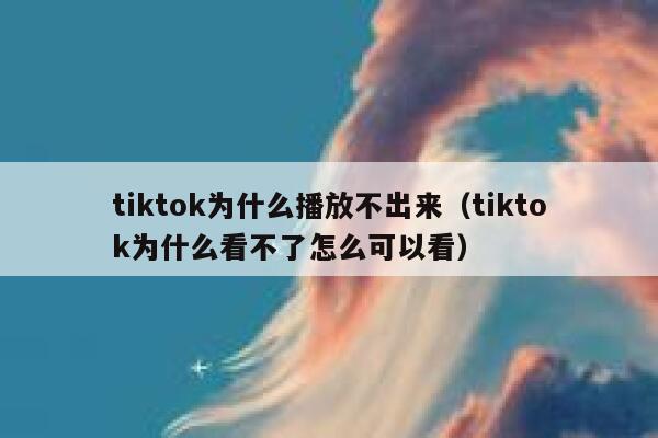 tiktok为什么播放不出来（tiktok为什么看不了怎么可以看） 第1张