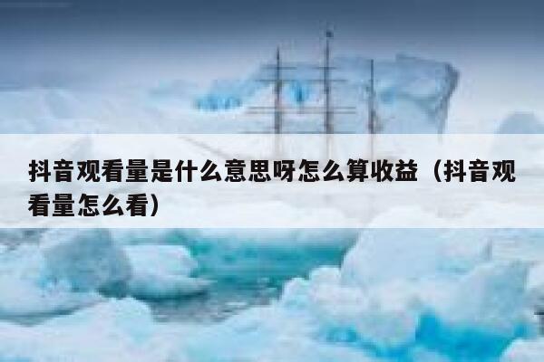 抖音观看量是什么意思呀怎么算收益（抖音观看量怎么看） 第1张