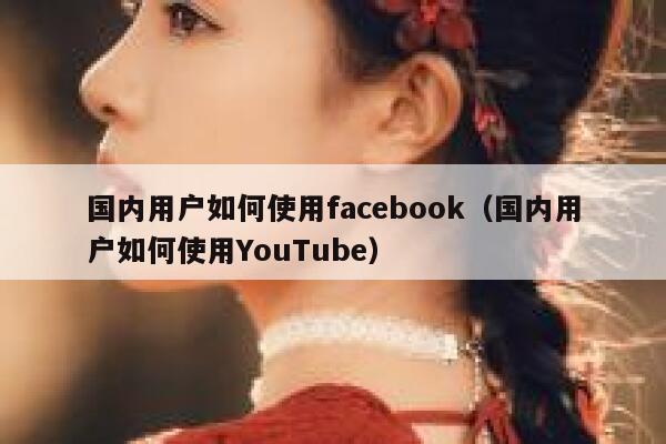 国内用户如何使用facebook（国内用户如何使用YouTube） 第1张