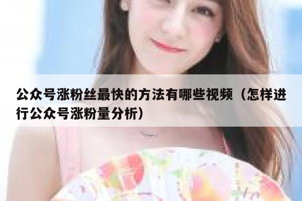 公众号涨粉丝最快的方法有哪些视频（怎样进行公众号涨粉量分析） 第1张