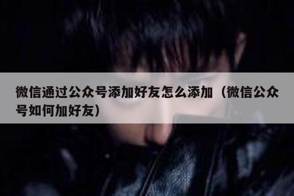 微信通过公众号添加好友怎么添加（微信公众号如何加好友） 第1张