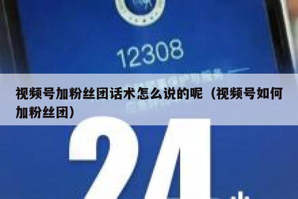 视频号加粉丝团话术怎么说的呢（视频号如何加粉丝团） 第1张