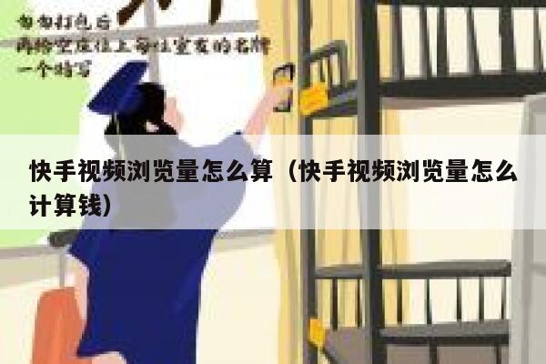 快手视频浏览量怎么算（快手视频浏览量怎么计算钱） 第1张