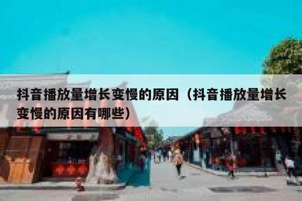 抖音播放量增长变慢的原因（抖音播放量增长变慢的原因有哪些） 第1张