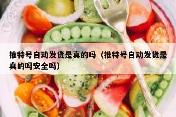 推特号自动发货是真的吗（推特号自动发货是真的吗安全吗） 第1张
