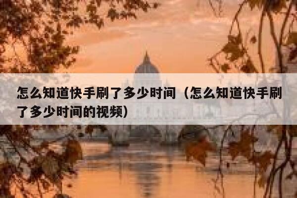 怎么知道快手刷了多少时间（怎么知道快手刷了多少时间的视频） 第1张