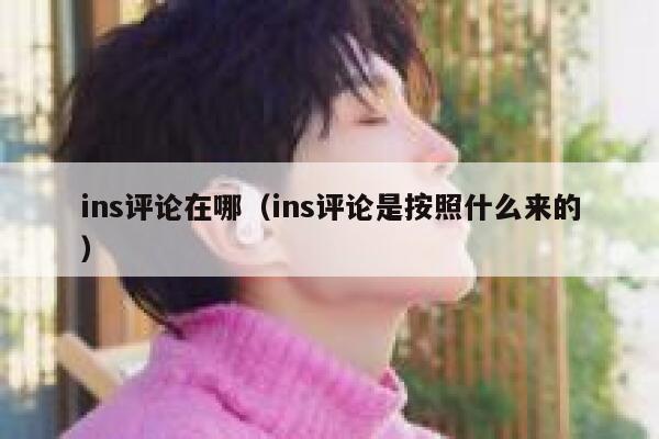 ins评论在哪（ins评论是按照什么来的） 第1张