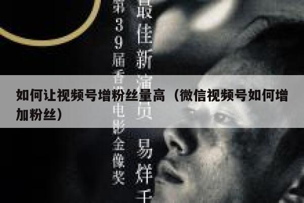 如何让视频号增粉丝量高（微信视频号如何增加粉丝） 第1张