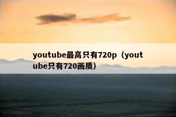 youtube最高只有720p（youtube只有720画质） 第1张