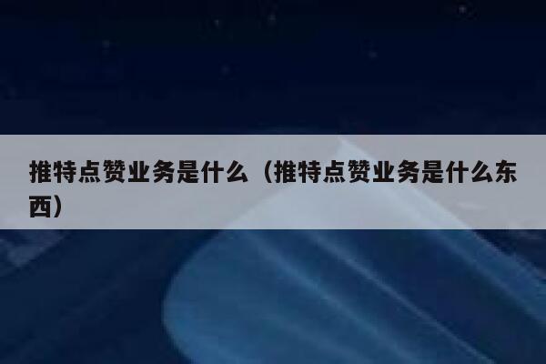 推特点赞业务是什么（推特点赞业务是什么东西） 第1张