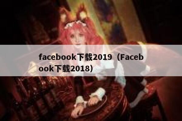 facebook下载2019（Facebook下载2018） 第1张