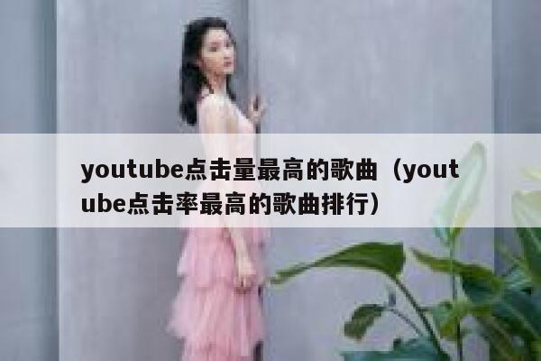 youtube点击量最高的歌曲（youtube点击率最高的歌曲排行） 第1张
