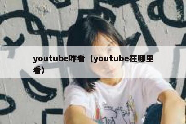 youtube咋看（youtube在哪里看） 第1张