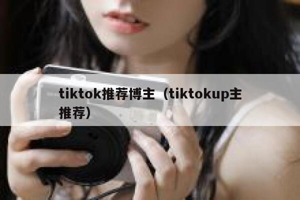 tiktok推荐博主（tiktokup主推荐） 第1张