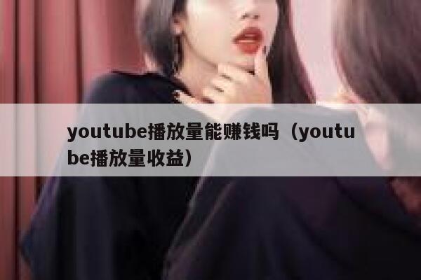youtube播放量能赚钱吗（youtube播放量收益） 第1张