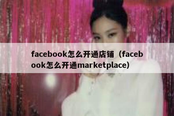 facebook怎么开通店铺（facebook怎么开通marketplace） 第1张
