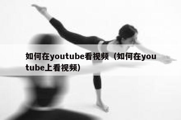 如何在youtube看视频（如何在youtube上看视频） 第1张