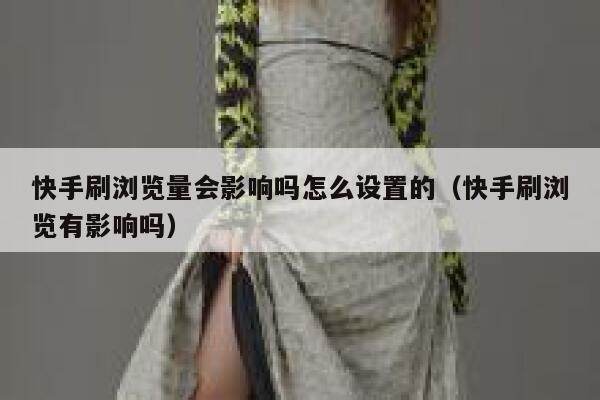 快手刷浏览量会影响吗怎么设置的（快手刷浏览有影响吗） 第1张