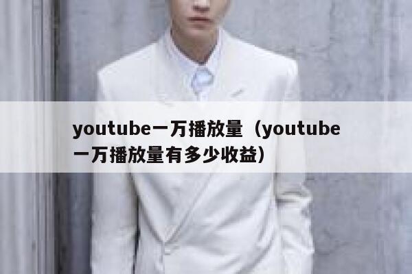 youtube一万播放量（youtube一万播放量有多少收益） 第1张