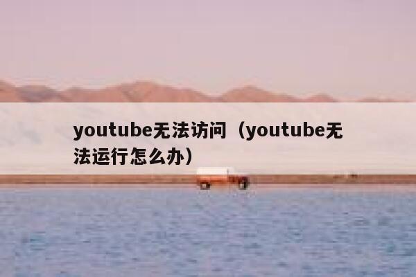 youtube无法访问（youtube无法运行怎么办） 第1张