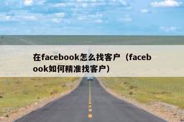 在facebook怎么找客户（facebook如何精准找客户） 第1张