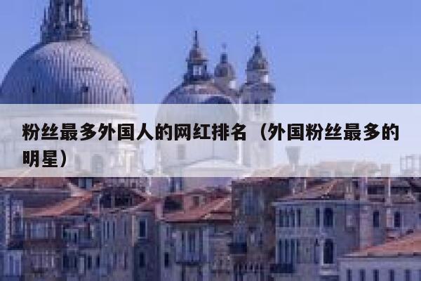 粉丝最多外国人的网红排名（外国粉丝最多的明星） 第1张