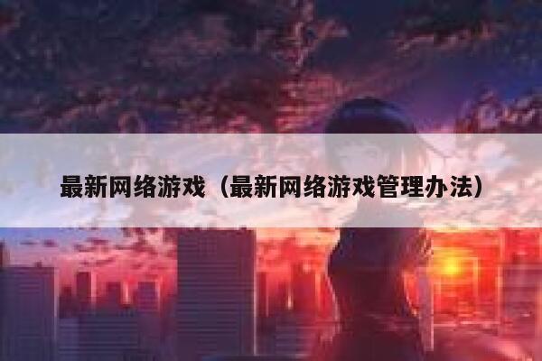 最新网络游戏（最新网络游戏管理办法） 第1张