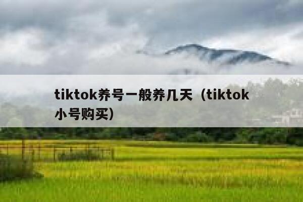 tiktok养号一般养几天（tiktok小号购买） 第1张