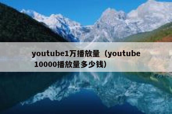 youtube1万播放量（youtube 10000播放量多少钱） 第1张