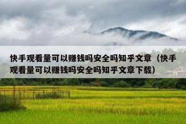 快手观看量可以赚钱吗安全吗知乎文章（快手观看量可以赚钱吗安全吗知乎文章下载） 第1张