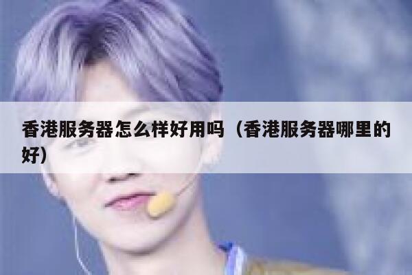 香港服务器怎么样好用吗（香港服务器哪里的好） 第1张