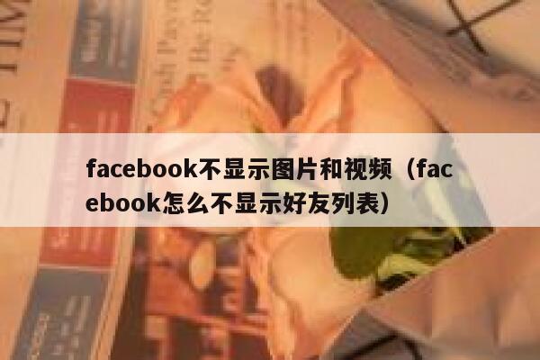 facebook不显示图片和视频（facebook怎么不显示好友列表） 第1张