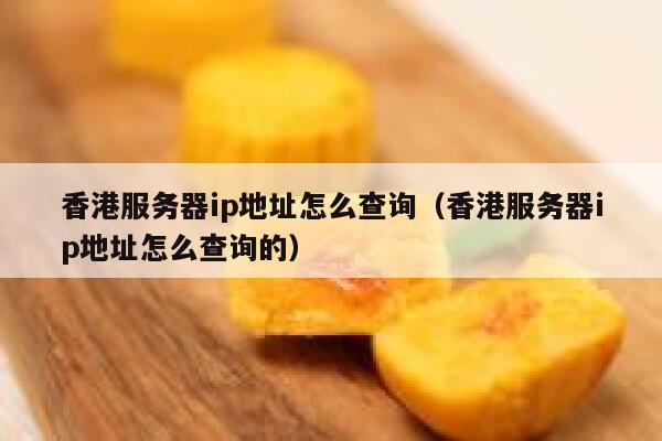 香港服务器ip地址怎么查询（香港服务器ip地址怎么查询的） 第1张