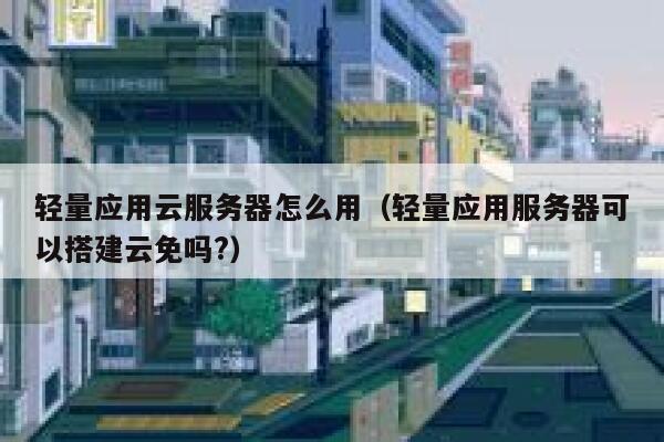 轻量应用云服务器怎么用（轻量应用服务器可以搭建云免吗?） 第1张